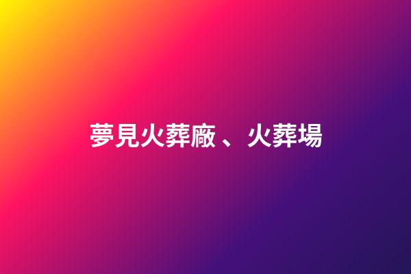 夢見火葬廠、火葬場